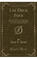 Les Deux Fous: Histoire Du Temps de François Ier, 1524, Précédée d'Un Essai Historique Sur Les Fous Des Rois de France (Classic Reprint)