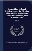 Consolidatd Index of Publications of the Division of Mines and Predecessor State Mining Bureau, 1880-1943 Inclusive