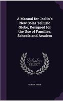 A Manual for Joslin's New Solar Telluric Globe, Designed for the Use of Families, Schools and Academ
