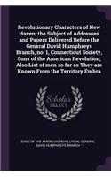 Revolutionary Characters of New Haven; The Subject of Addresses and Papers Delivered Before the General David Humphreys Branch, No. 1, Connecticut Society, Sons of the American Revolution; Also List of Men So Far as They Are Known from the Territor