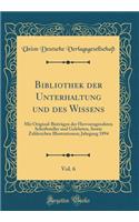 Bibliothek Der Unterhaltung Und Des Wissens, Vol. 6: Mit Original-Beitrï¿½gen Der Hervorragendsten Schriftsteller Und Gelehrten, Sowie Zahlreichen Illustrationen; Jahrgang 1894 (Classic Reprint): Mit Original-Beitrï¿½gen Der Hervorragendsten Schriftsteller Und Gelehrten, Sowie Zahlreichen Illustrationen; Jahrgang 1894 (Classic Reprint)