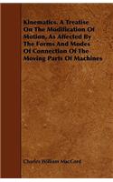 Kinematics. A Treatise On The Modification Of Motion, As Affected By The Forms And Modes Of Connection Of The Moving Parts Of Machines