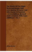 The Works Of The Right Reverend Joseph Hall, D.D. Bishop Of Exeter And Afterwards Of Norwich - A New Edition, Revised And Corrected, With Some Additions - Vol. I