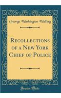 Recollections of a New York Chief of Police (Classic Reprint)