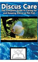 Discus Care: The Complete Guide to Caring for and Keeping Discus as Pet Fish