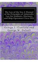 The Law of the Sea A Manual of the Principles of Admiralty Law for Students, Mariners and Ship Operators Circa 1921