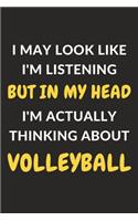 I May Look Like I'm Listening But In My Head I'm Actually Thinking About Volleyball: Volleyball Journal Notebook to Write Down Things, Take Notes, Record Plans or Keep Track of Habits (6" x 9" - 120 Pages)