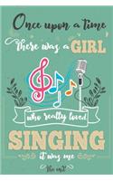Once Upon A Time There Was A Girl Who Really Loved Singing It was Me The End: Lined Journal For Girls & Women; Notebook and Diary to Write; Pages of Ruled Lined & Blank Paper
