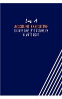 I'm An Account Executive To Save Time Lets Assume I'm Always Right: Blank Lined Journal Account Executive Notebook, Coworker Jobs Employee Gag Gifts, Boss Gifts, Note-taking Students Office Jokes Sarcastic Dark Humou