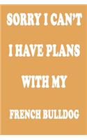 Sorry I Can't I Have Plans with My French Bulldog Journal