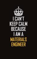 I Can't Keep Calm Because I Am A Materials Engineer: Motivational Career Pride Quote 6x9 Blank Lined Job Inspirational Notebook Journal