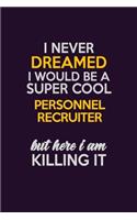 I Never Dreamed I Would Be A Super cool Personnel Recruiter But Here I Am Killing It: Career journal, notebook and writing journal for encouraging men, women and kids. A framework for building your career.