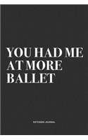 You Had Me At More Ballet: A 6x9 Inch Diary Notebook Journal With A Bold Text Font Slogan On A Matte Cover and 120 Blank Lined Pages Makes A Great Alternative To A Card