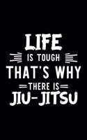 Life Is Tough That's Why There Is Jiu-Jitsu