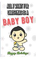 All I Want For Christmas Is A Baby Boy: Wonderful Xmas Holiday Inspired Notebook Cover to Show Off What We Love and What You Really Want. Fun Notebook with Lined Pages.