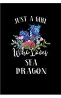 Just a Girl Who Loves Sea Dragon: Perfect Sea Dragon Lover Gift For Girl. Cute Notebook for Sea Dragon Lover. Gift it to your Sister, Daughter, Mother, Mom, Grandpa Who Loves Sea Dra