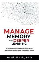 Manage Memory for Deeper Learning: 21 Evidence-Based and Easy-To-Apply Tactics That Support Memory While Learning and Beyond