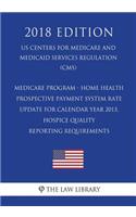Medicare Program - Home Health Prospective Payment System Rate Update for Calendar Year 2013, Hospice Quality Reporting Requirements (US Centers for Medicare and Medicaid Services Regulation) (CMS) (2018 Edition)