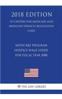 Medicare Program - Hospice Wage Index for Fiscal Year 2008 (US Centers for Medicare and Medicaid Services Regulation) (CMS) (2018 Edition)