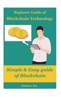 Beginner Guide of Blockchain Technology: Simple & Easy Guide of Block Chain: Blockchain Development, Blockchain Architecture, Cryptocurrency, Cryptocurrency Trading, Cryptocurrency Mining