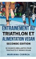 ENTRAINEMENT AU TRIATHLON Et ALIMENTATION VEGAN SECONDE EDITION: 90 SEANCES BRILLANTES POUR TRIATHLETE Et MENUS VEGAN