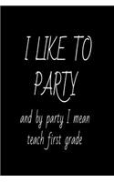 I Like To Party And By Party I Mean Teach First Grade.: Funny 1st Grade Teacher School Planner Writing Notebook