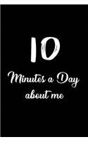 10 Minutes a day about me: Blank Lined All About Me daily Journals (6"x9") for Funny, motivational, spiritual and Gag Gifts for men and women who want to write their feelings 