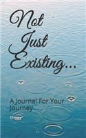 Not Just Existing...: A Journal for Your Journey