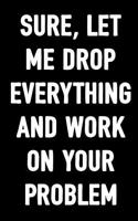 Sure, Let Me Drop Everything and Work on Your Problem