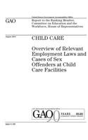 Child care: overview of relevant employment laws and cases of sex offenders at child care facilities: report to the Ranking Member, Committee on Education and t