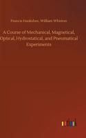 A Course of Mechanical, Magnetical, Optical, Hydrostatical, and Pneumatical Experiments