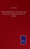 Remarkable Life, Adventures and Discoveries of Sebastian Cabot, of Bristol