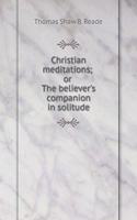 Christian Meditations; Or the Believer's Companion in Solitude