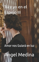 Tú y yo en el Espejo III: Amor nos Guiará en luz