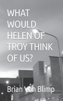 What Would Helen of Troy Think of Us?