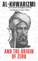 Al-Khwarizmi and The Origin Of Zero: The Inventor of Algebra and His Contribution To Zero Theory