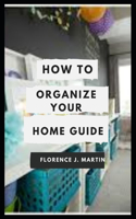 How to Organize your Home Guide: Organization is an equation that factors in time, space, money, and effort.