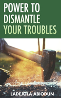 Power to Dismantle Your Troubles