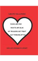 I Wrote You A Poem Roses Are Red Violets Are Blue My Trousers Get Tight Just Thinking Of You Who Says Romance Is Dead?