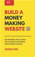 Build A Money Making Website: Do Business with China, Get Chinese Customers, Make Money Online