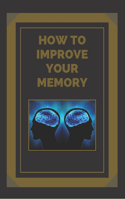 How to Improve Your Memory: Keys to strengthen your memory to the fullest!