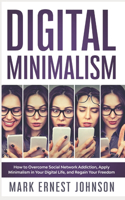 Digital Minimalism: How to Overcome Technology Addiction. A 10 Steps Program to Declutter Your Digital Life, Live with Less Distractions, Stay Focused, and Regain Your 