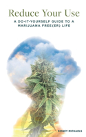 Reduce Your Use: A Do-It-Yourself Guide to a Marijuana Free(er) Life