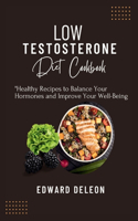 Low Testosterone Diet Cookbook: Healthy Recipes to Balance Your Hormones and Improve Your Well-Being