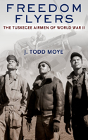 Freedom Flyers: The Tuskegee Airmen of World War II: The Tuskegee Airmen of World War II