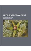 Arthur James Balfour; The Man and His Work