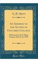 An Address to the Alumni of Columbia College: Delivered in the College Chapel, March 16, 1844 (Classic Reprint)