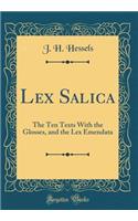 Lex Salica: The Ten Texts with the Glosses, and the Lex Emendata (Classic Reprint)