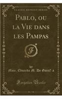 Pablo, Ou La Vie Dans Les Pampas (Classic Reprint)