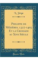 Philippe de Mézières, 1327-1405 Et la Croisade au Xive Siècle (Classic Reprint)